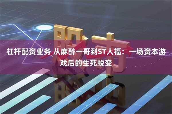 杠杆配资业务 从麻醉一哥到ST人福：一场资本游戏后的生死蜕变
