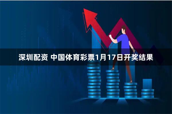 深圳配资 中国体育彩票1月17日开奖结果