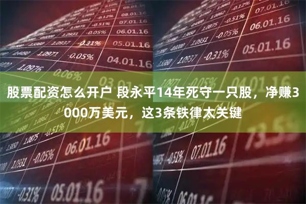 股票配资怎么开户 段永平14年死守一只股，净赚3000万美元，这3条铁律太关键