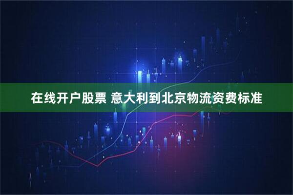 在线开户股票 意大利到北京物流资费标准