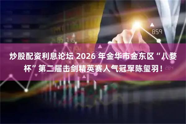 炒股配资利息论坛 2026 年金华市金东区“八婺杯”第二届击剑精英赛人气冠军陈玺羽！