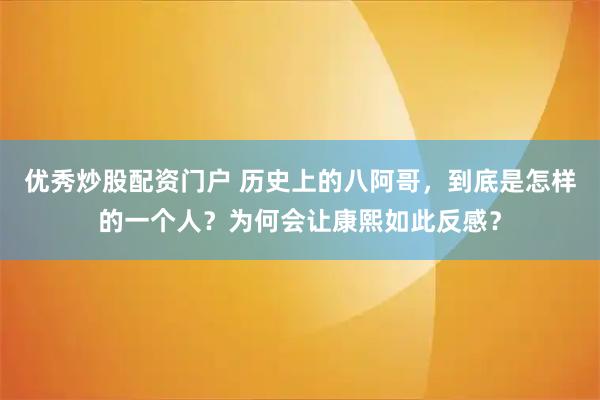 优秀炒股配资门户 历史上的八阿哥，到底是怎样的一个人？为何会让康熙如此反感？